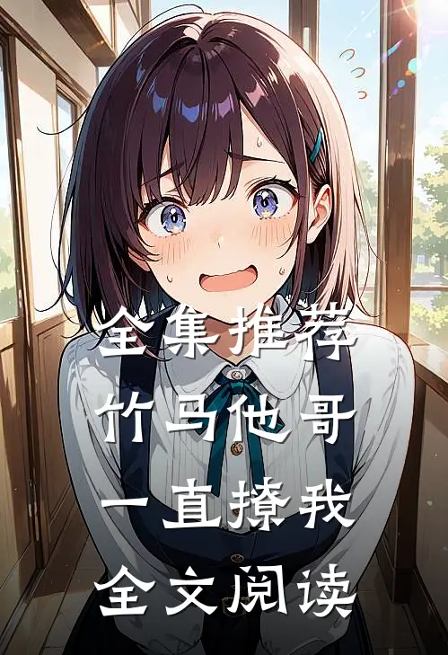 全集推荐竹马他哥一直撩我全文阅读