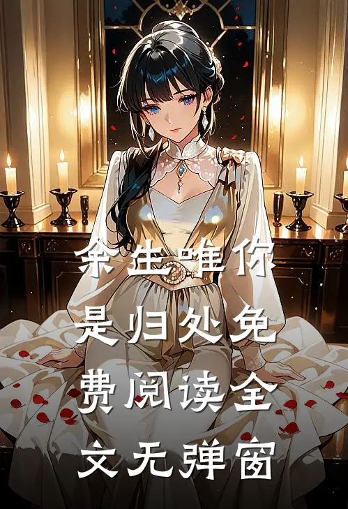 余生唯你是归处免费阅读全文无弹窗