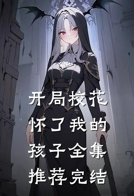 开局校花怀了我的孩子全集推荐完结
