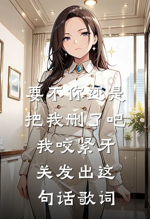 要不你还是把我删了吧我咬紧牙关发出这句话歌词