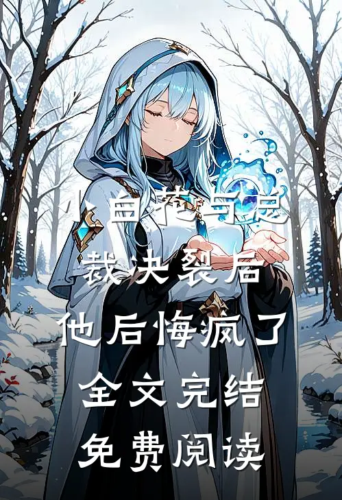 小白花与总裁决裂后,他后悔疯了全文完结免费阅读