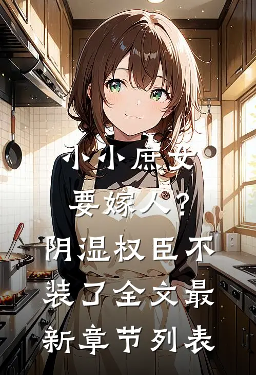 小小庶女要嫁人？阴湿权臣不装了全文最新章节列表