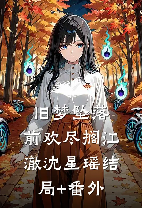 旧梦坠落，前欢尽搁江澈沈星瑶结局+番外