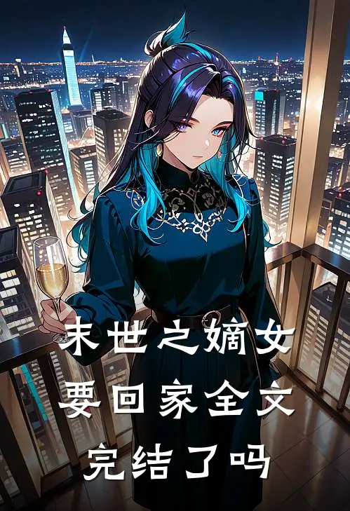 末世之嫡女要回家全文完结了吗
