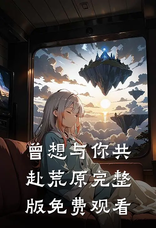 曾想与你共赴荒原完整版免费观看