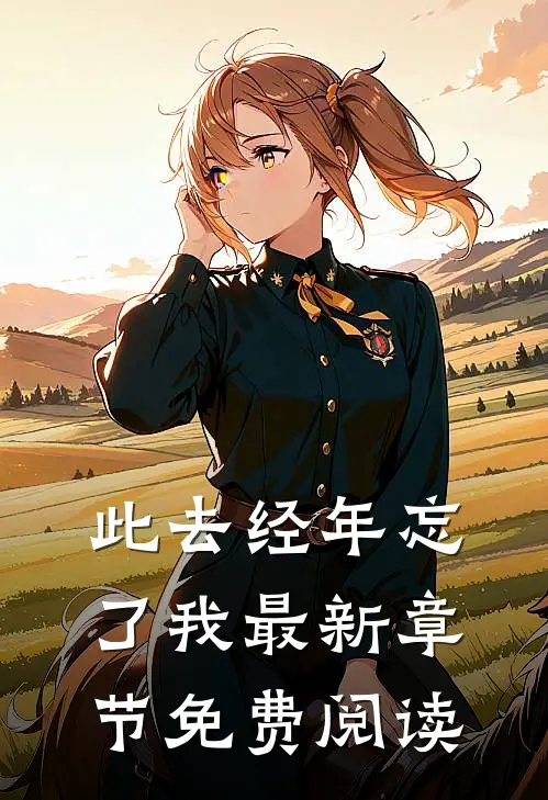 此去经年忘了我最新章节免费阅读