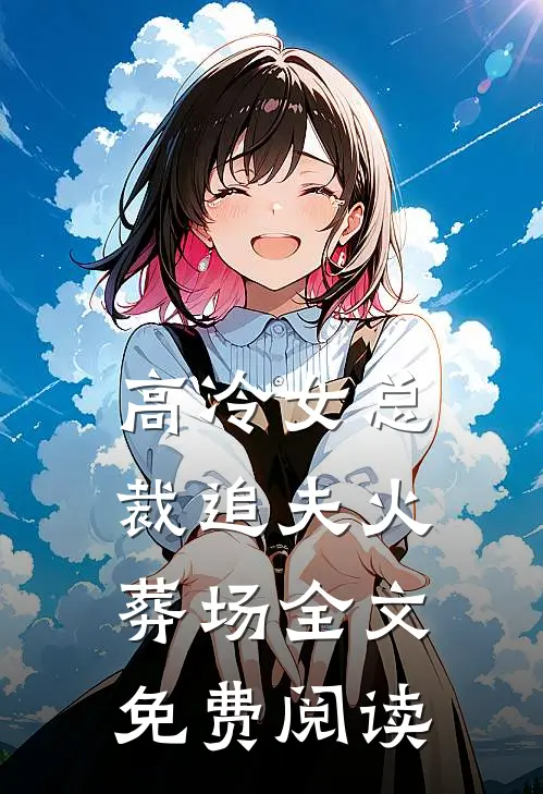 高冷女总裁追夫火葬场全文免费阅读