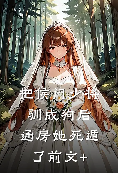 把侯门少将驯成狗后，通房她死遁了前文+