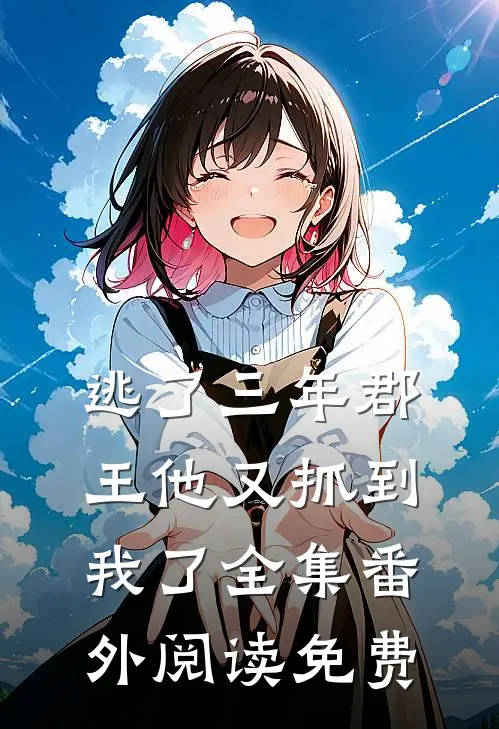 逃了三年郡王他又抓到我了全集番外阅读免费