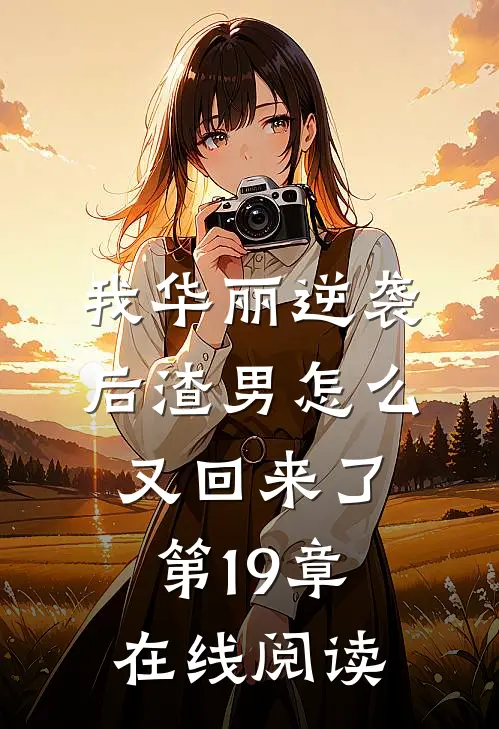 我华丽逆袭后渣男怎么又回来了第19章在线阅读