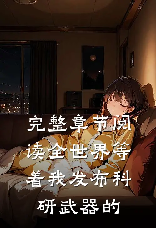 完整章节阅读全世界等着我发布科研武器的