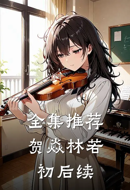 全集推荐贺焱林若初后续