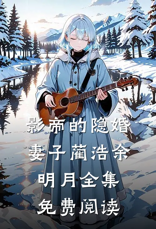 影帝的隐婚妻子蔺浩余明月 全集免费阅读