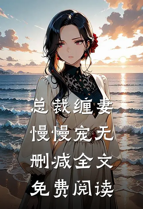 总裁缠妻慢慢宠无删减全文免费阅读
