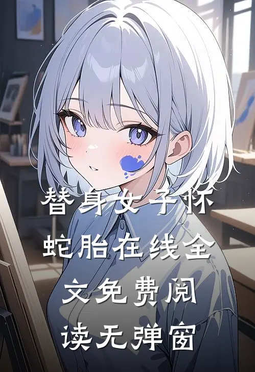 替身女子怀蛇胎在线全文免费阅读无弹窗