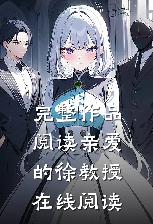 完整作品阅读亲爱的徐教授在线阅读