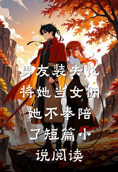 男友装失忆将她当女佣，她不奉陪了短篇小说阅读