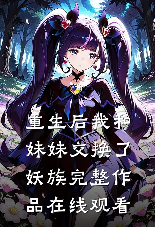 重生后我和妹妹交换了妖族完整作品在线观看