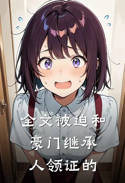 全文被迫和豪门继承人领证的
