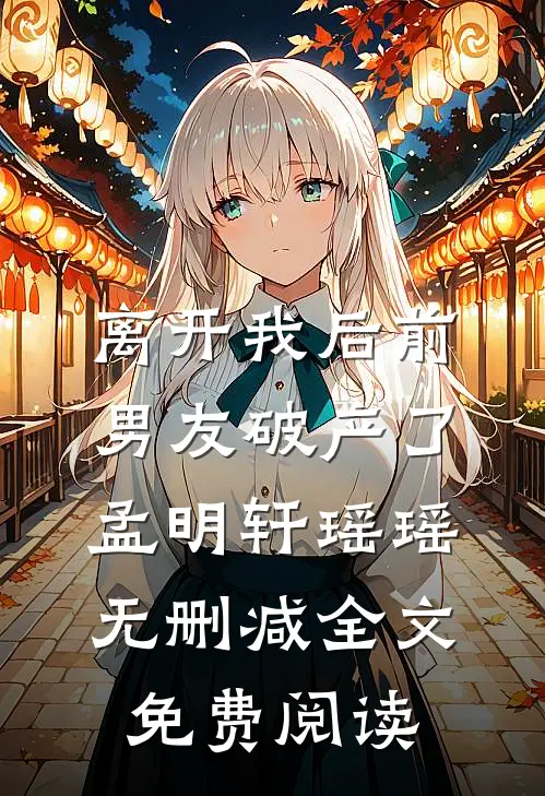 离开我后前男友破产了孟明轩瑶瑶无删减全文免费阅读