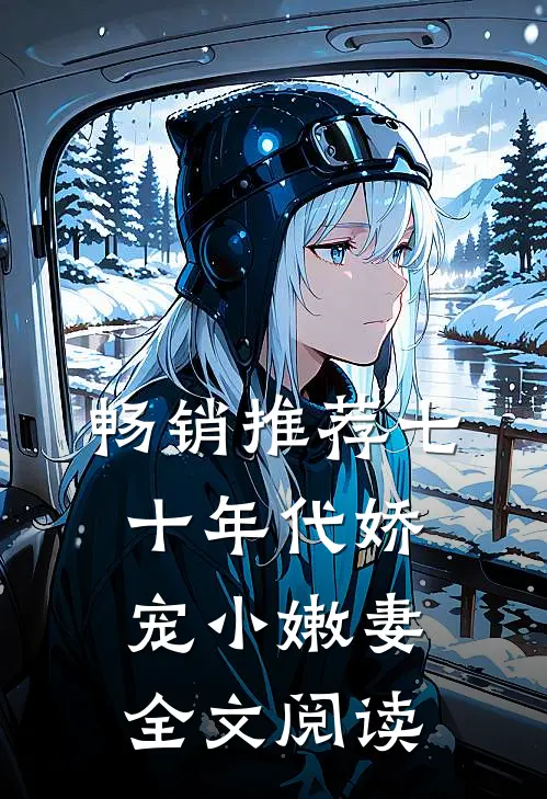 畅销推荐七十年代娇宠小嫩妻全文阅读