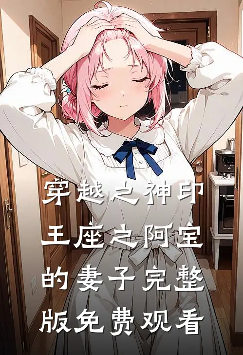 穿越之神印王座之阿宝的妻子完整版免费观看