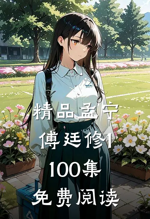 精品孟宁傅廷修1-100集免费阅读