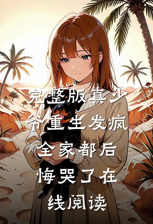 完整版真少爷重生发疯,全家都后悔哭了在线阅读