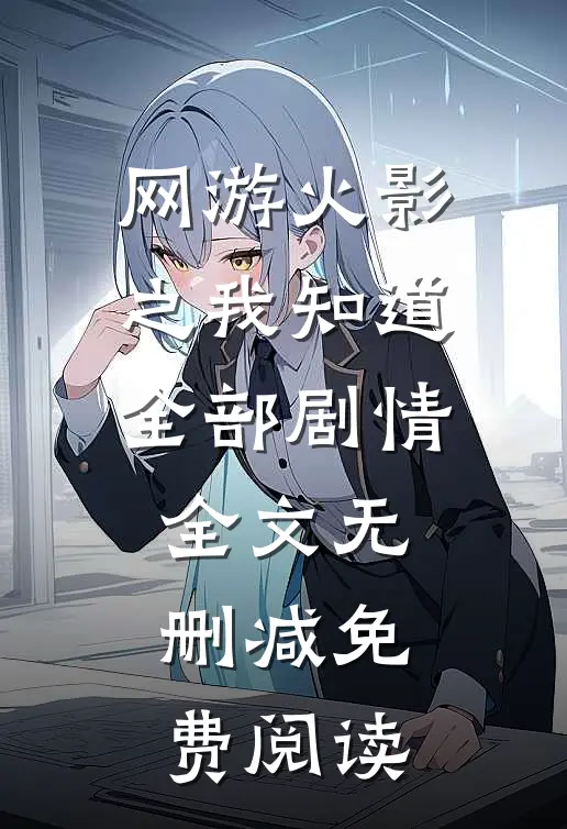 网游火影之我知道全部剧情全文无删减免费阅读