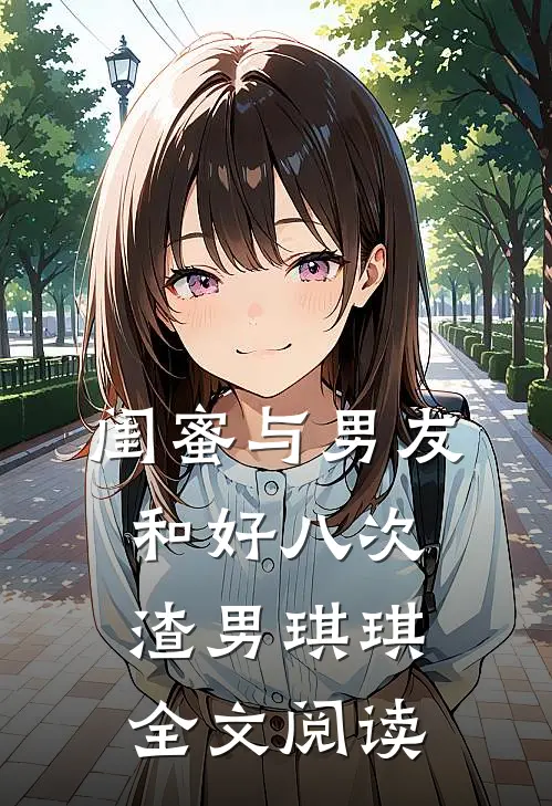 闺蜜与男友和好八次渣男琪琪全文阅读