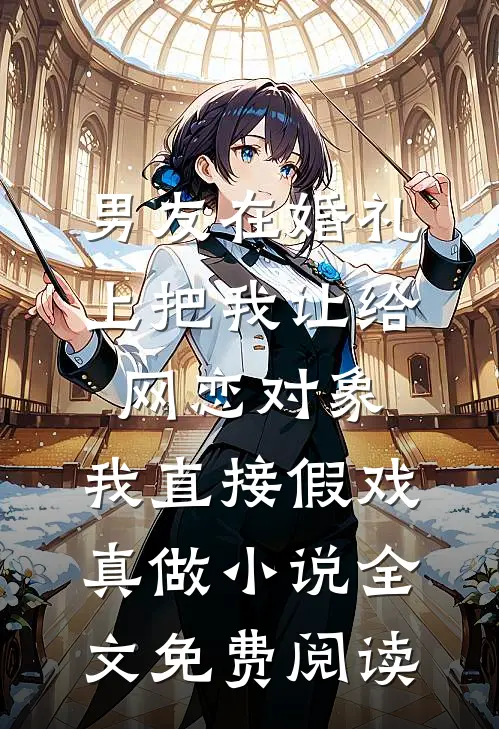 男友在婚礼上把我让给网恋对象，我直接假戏真做小说全文免费阅读