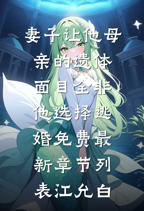 妻子让他母亲的遗体面目全非，他选择逃婚免费最新章节列表江允白