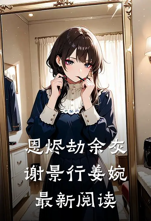 恩烬劫余灰谢景行姜婉最新阅读