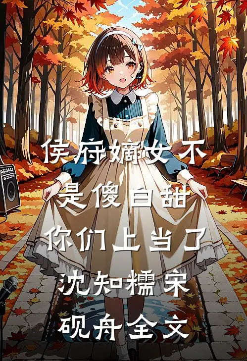 侯府嫡女不是傻白甜，你们上当了沈知糯宋砚舟全文