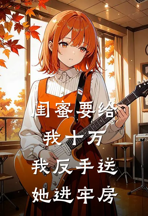 闺蜜要给我十万,我反手送她进牢房是真的吗