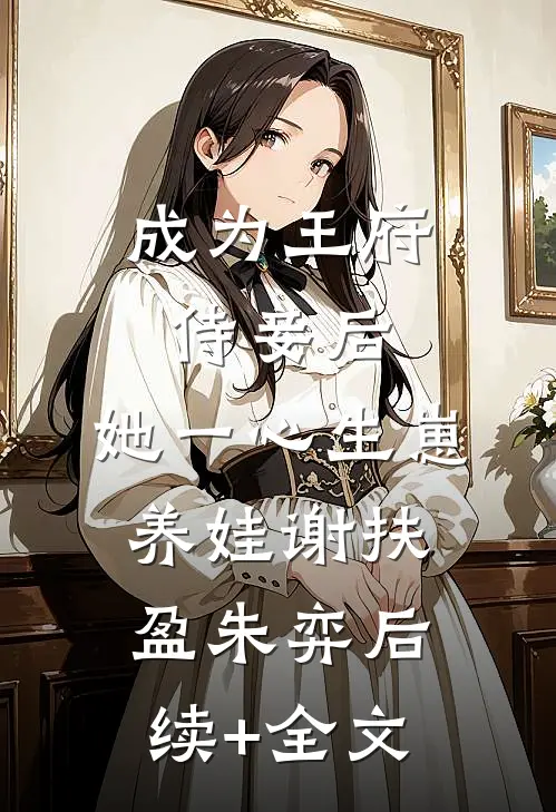 成为王府侍妾后，她一心生崽养娃谢扶盈朱弈后续+全文