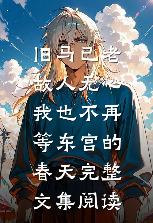 旧马已老，故人无心，我也不再等东宫的春天完整文集阅读