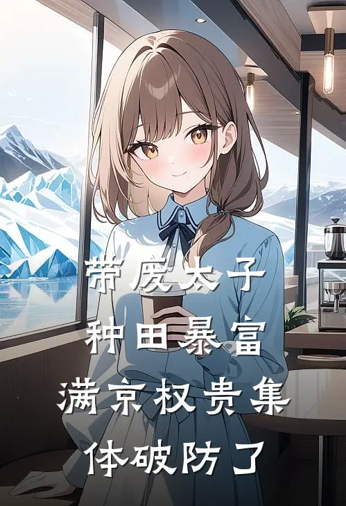 带废太子种田暴富，满京权贵集体破防了