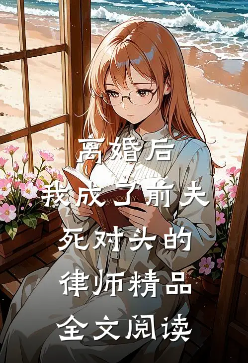 离婚后，我成了前夫死对头的律师精品全文阅读
