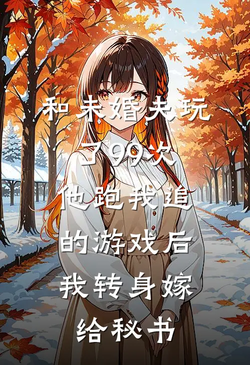 和未婚夫玩了99次他跑我追的游戏后，我转身嫁给秘书