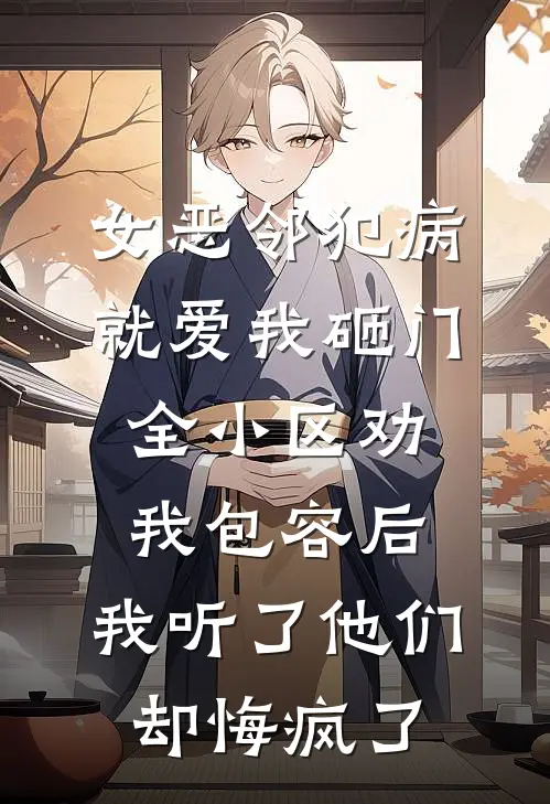 女恶邻犯病就爱我砸门，全小区劝我包容后，我听了他们却悔疯了