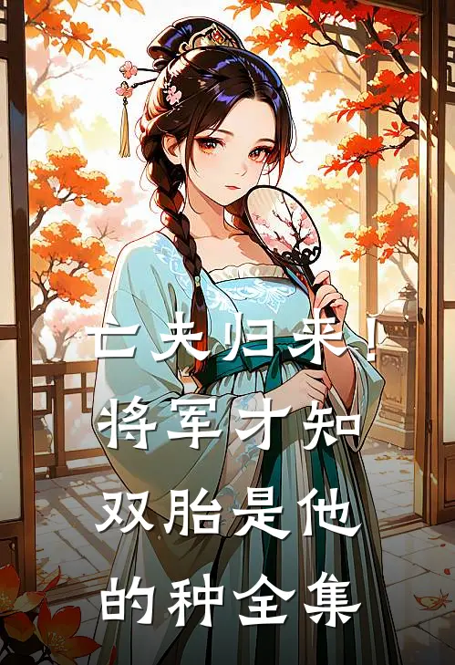 亡夫归来！将军才知双胎是他的种全集
