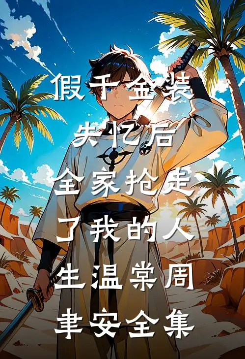 假千金装失忆后，全家抢走了我的人生温棠周聿安全集