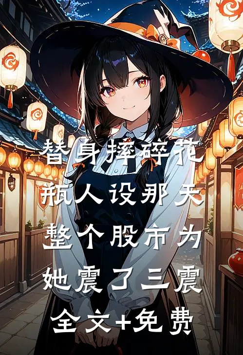 替身摔碎花瓶人设那天，整个股市为她震了三震全文+免费