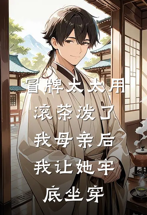冒牌太太用滚茶泼了我母亲后，我让她牢底坐穿
