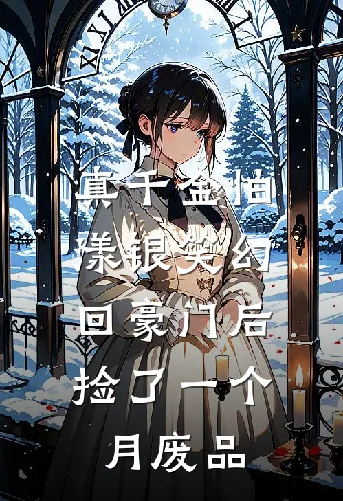 真千金怕漾银笑幻，回豪门后捡了一个月废品