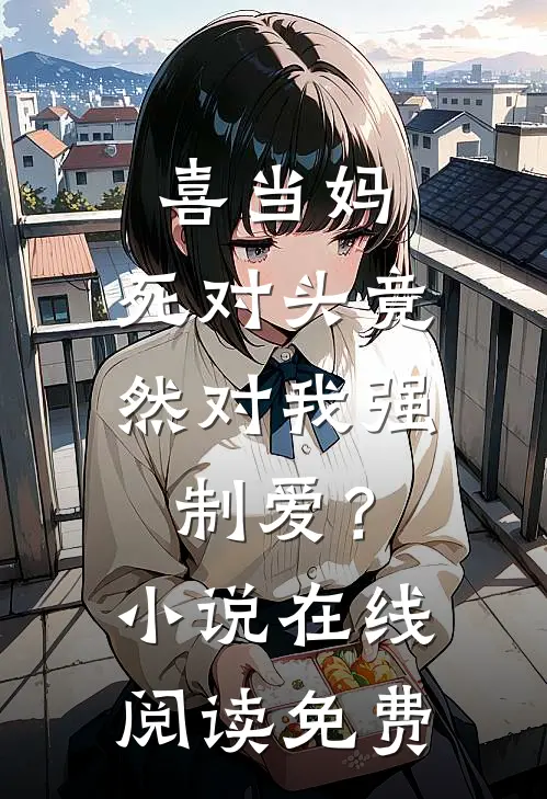 喜当妈，死对头竟然对我强制爱？小说在线阅读免费