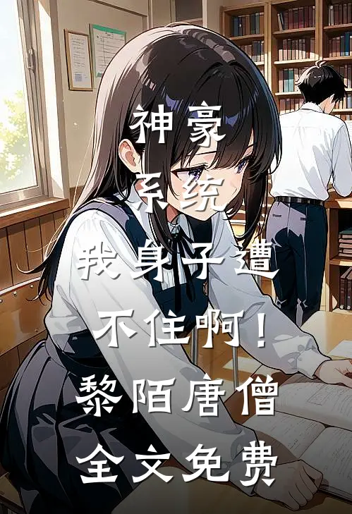 神豪：系统，我身子遭不住啊！黎陌唐僧全文免费