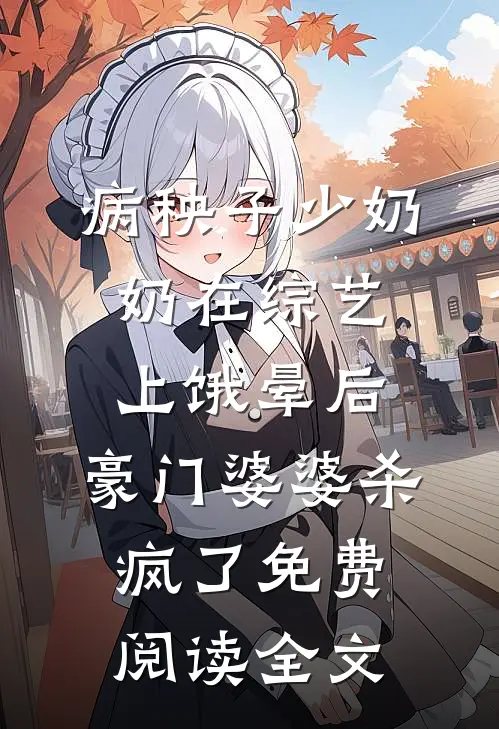病秧子少奶奶在综艺上饿晕后，豪门婆婆杀疯了免费阅读全文