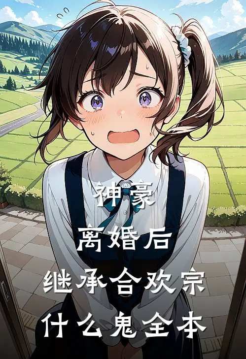 神豪：离婚后，继承合欢宗什么鬼全本